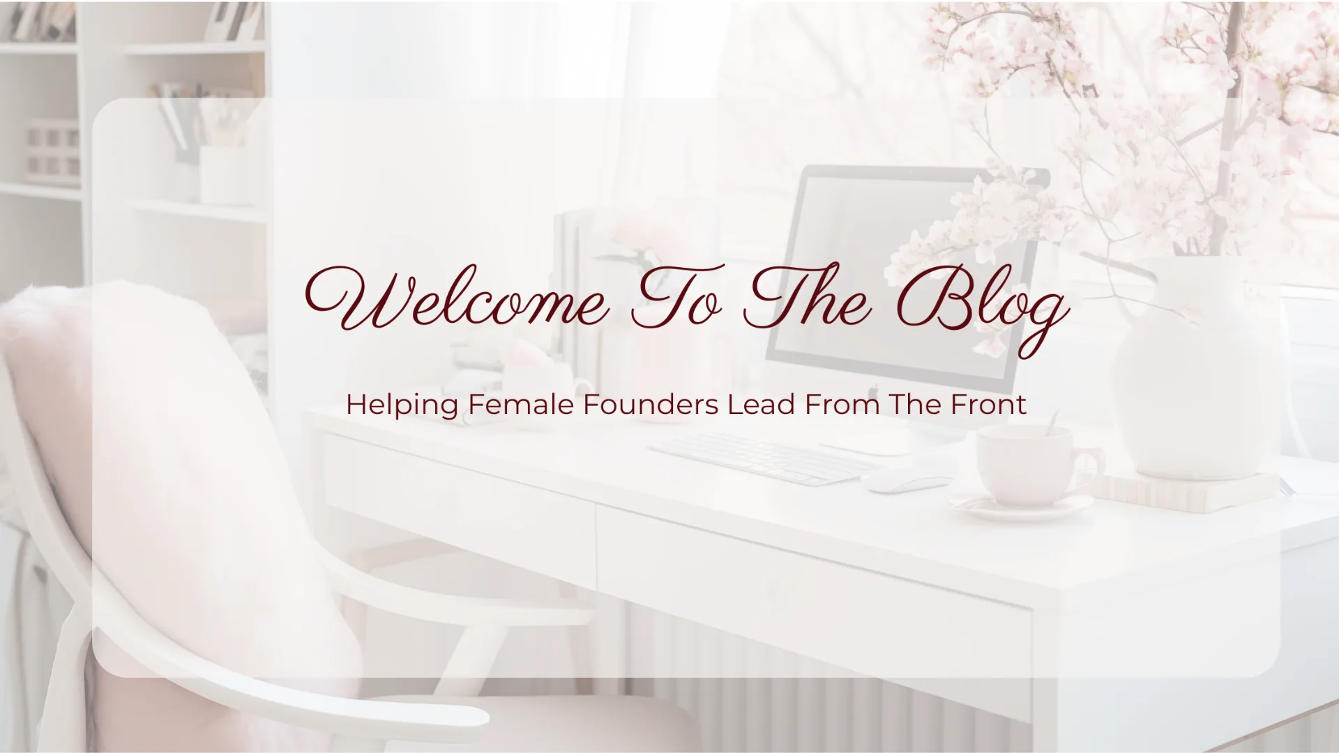 Welcome To The Blog — Helping Female Founders Lead From The Front
